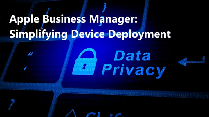 Apple Business Manager: Simplifying Device Deployment and Management for a Mobile Workforce