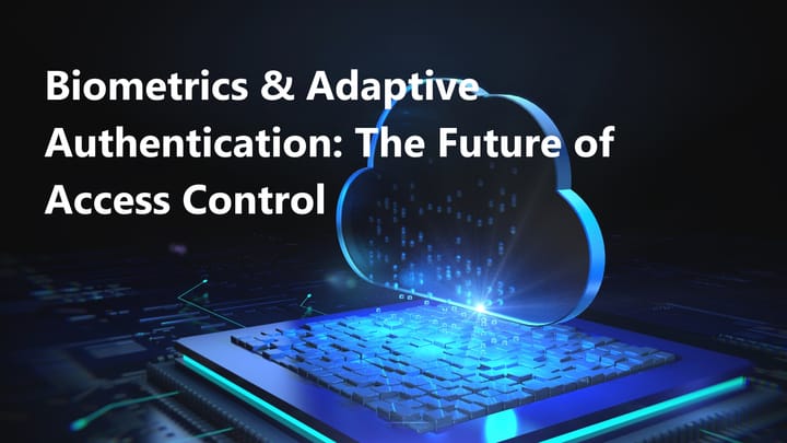 Biometrics and Adaptive Authentication: The Future of Access Control