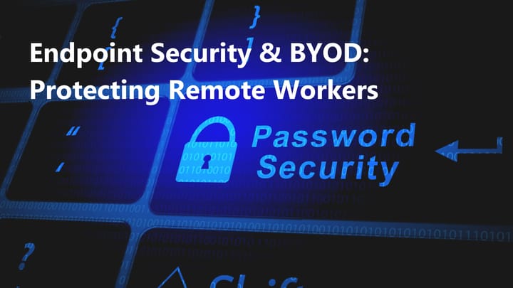 Endpoint Security & BYOD: Safeguarding Remote Workers in a Hyper-Connected World