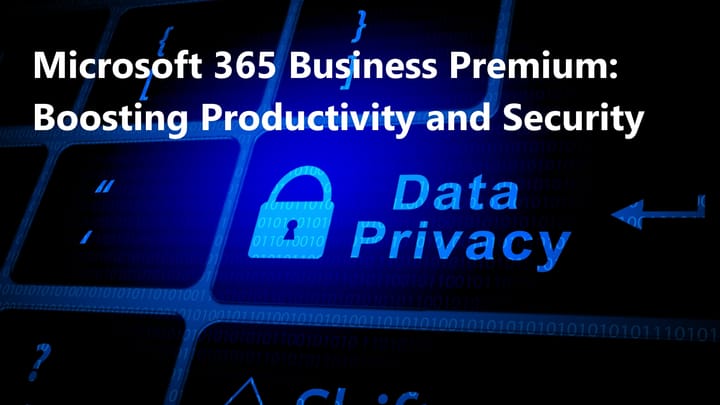 Microsoft 365 Business Premium: Enhancing Productivity and Security in a Unified Cloud Environment