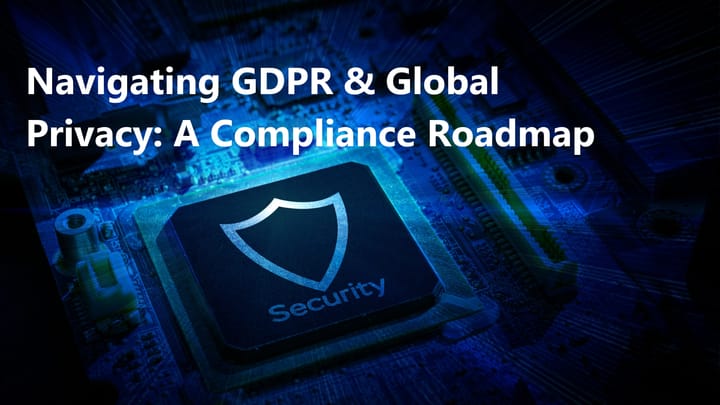 Navigating GDPR and Global Data Privacy: A Roadmap for Compliance