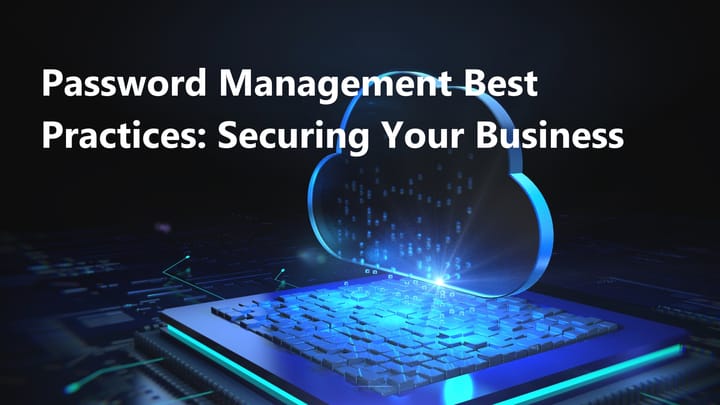 Password Management Best Practices: Securing Your Business in a Digital World