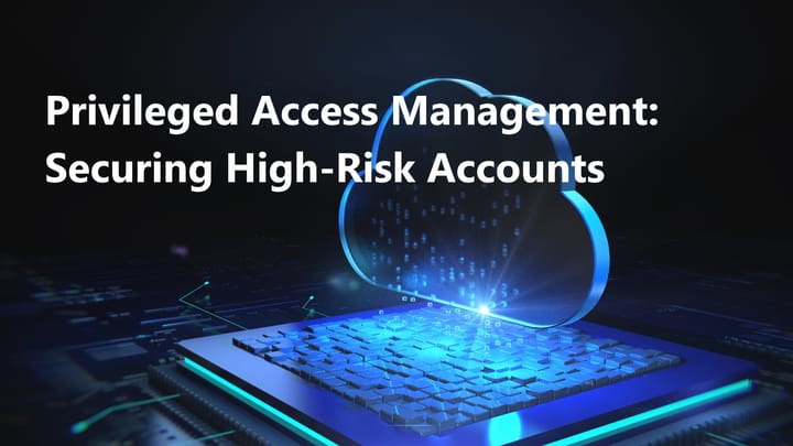 Privileged Access Management: Securing High-Risk Accounts in Your Organization