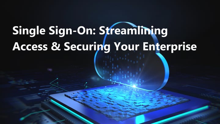 Single Sign-On Solutions: Streamlining Access While Securing Your Enterprise